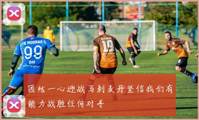 团结一心迎战马刺麦丹坚信我们有能力战胜任何对手