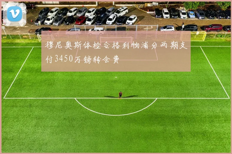 穆尼奥斯体检合格利物浦分两期支付3450万镑转会费