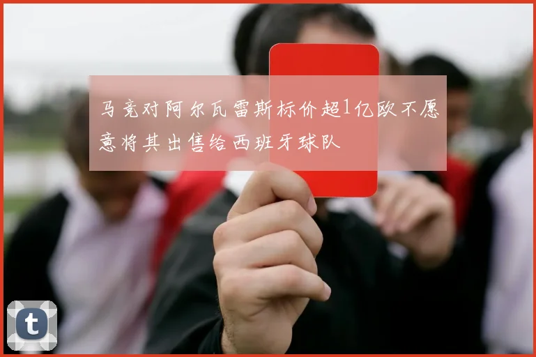 马竞对阿尔瓦雷斯标价超1亿欧不愿意将其出售给西班牙球队