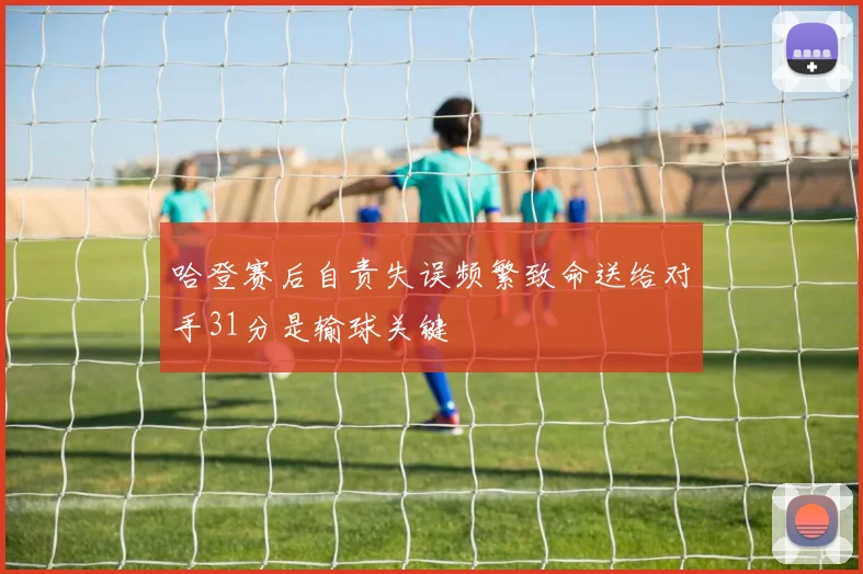 哈登赛后自责失误频繁致命送给对手31分是输球关键