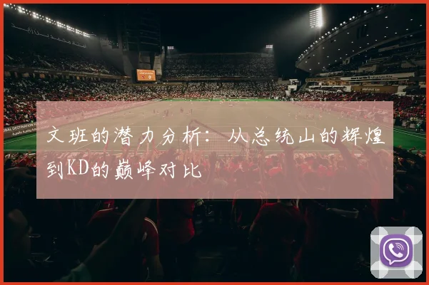 文班的潜力分析：从总统山的辉煌到KD的巅峰对比